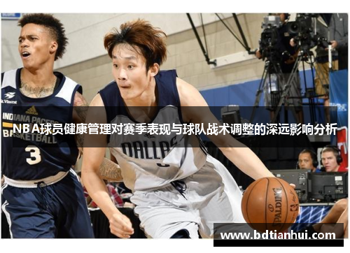 NBA球员健康管理对赛季表现与球队战术调整的深远影响分析