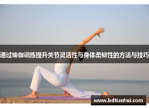 通过瑜伽训练提升关节灵活性与身体柔韧性的方法与技巧
