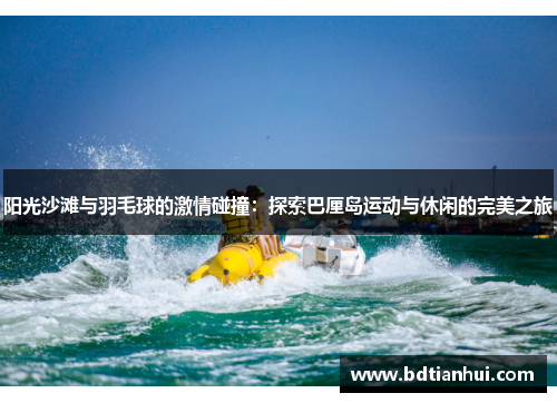 阳光沙滩与羽毛球的激情碰撞：探索巴厘岛运动与休闲的完美之旅